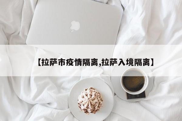 【拉萨市疫情隔离,拉萨入境隔离】