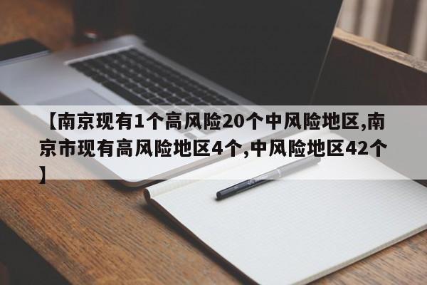 【南京现有1个高风险20个中风险地区,南京市现有高风险地区4个,中风险地区42个】
