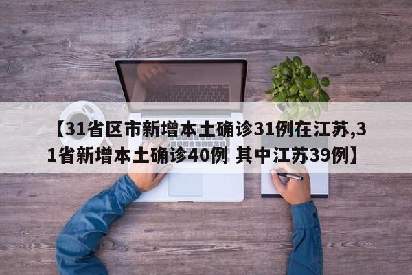 【31省区市新增本土确诊31例在江苏,31省新增本土确诊40例 其中江苏39例】