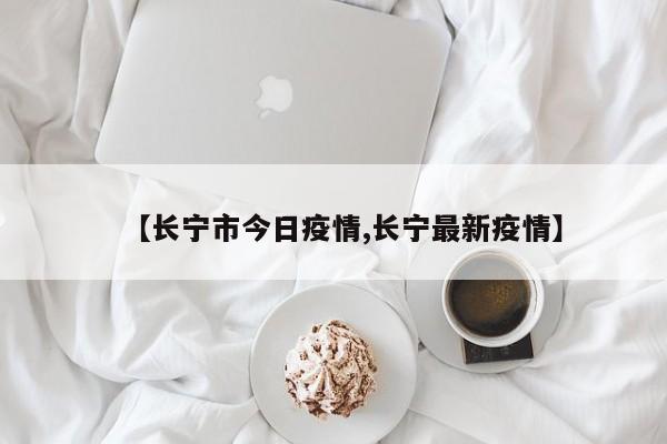 【长宁市今日疫情,长宁最新疫情】