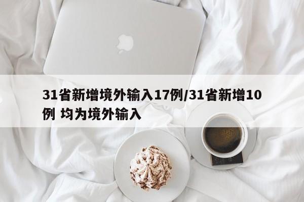 31省新增境外输入17例/31省新增10例 均为境外输入