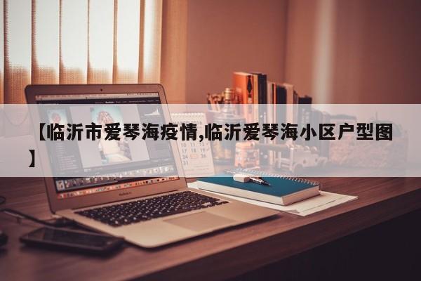 【临沂市爱琴海疫情,临沂爱琴海小区户型图】