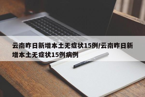 云南昨日新增本土无症状15例/云南昨日新增本土无症状15例病例