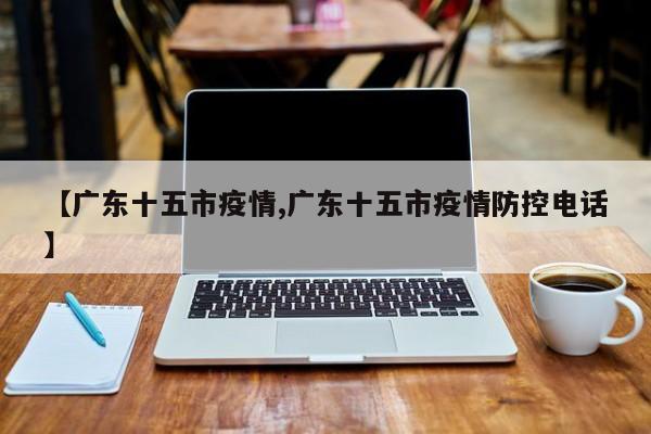 【广东十五市疫情,广东十五市疫情防控电话】