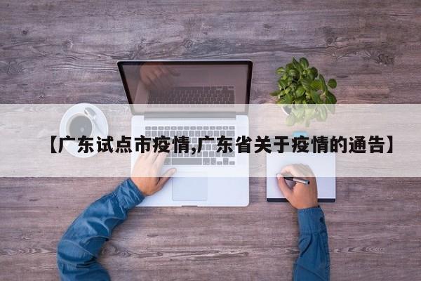 【广东试点市疫情,广东省关于疫情的通告】