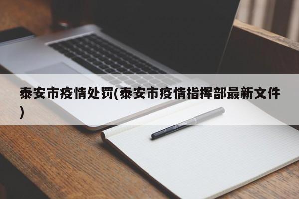 泰安市疫情处罚(泰安市疫情指挥部最新文件)