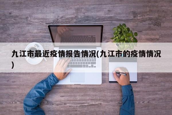 九江市最近疫情报告情况(九江市的疫情情况)