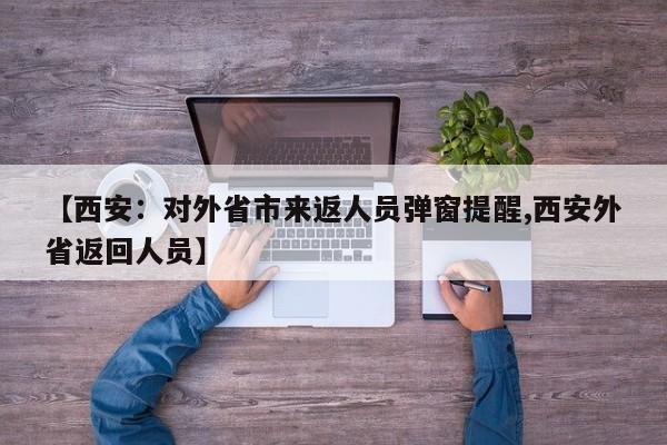 【西安:对外省市来返人员弹窗提醒,西安外省返回人员】