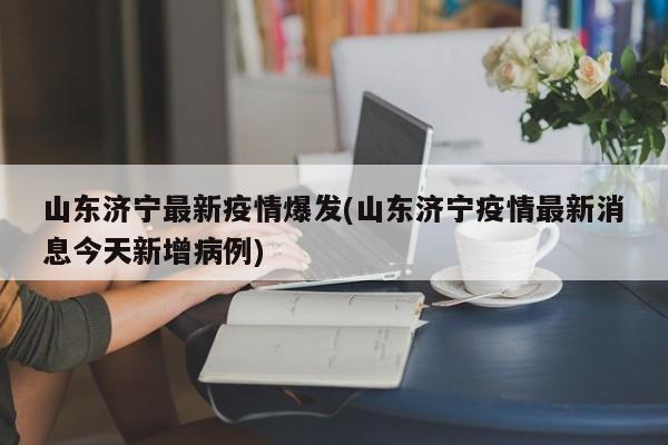 山东济宁最新疫情爆发(山东济宁疫情最新消息今天新增病例)