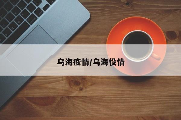 乌海疫情/乌海役情
