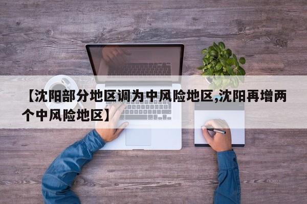 【沈阳部分地区调为中风险地区,沈阳再增两个中风险地区】