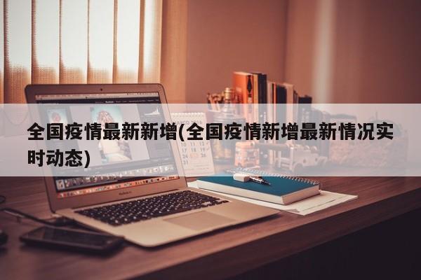 全国疫情最新新增(全国疫情新增最新情况实时动态)