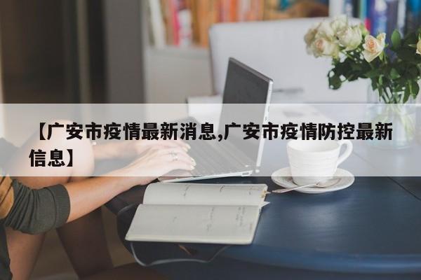 【广安市疫情最新消息,广安市疫情防控最新信息】