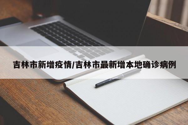 吉林市新增疫情/吉林市最新增本地确诊病例