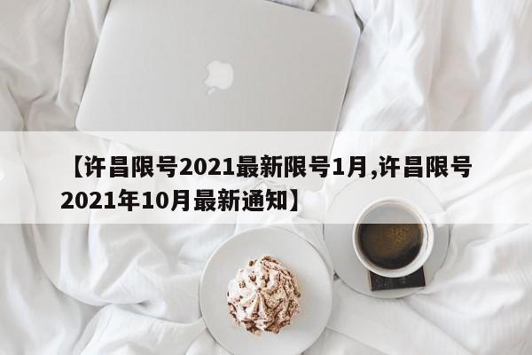 【许昌限号2021最新限号1月,许昌限号2021年10月最新通知】