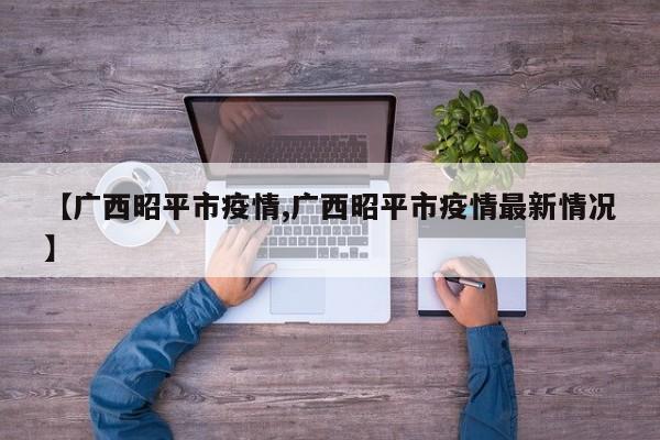 【广西昭平市疫情,广西昭平市疫情最新情况】