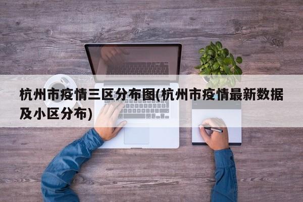 杭州市疫情三区分布图(杭州市疫情最新数据及小区分布)