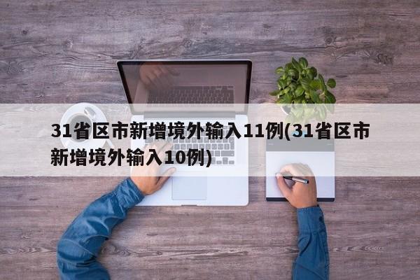 31省区市新增境外输入11例(31省区市新增境外输入10例)
