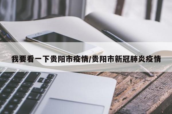 我要看一下贵阳市疫情/贵阳市新冠肺炎疫情