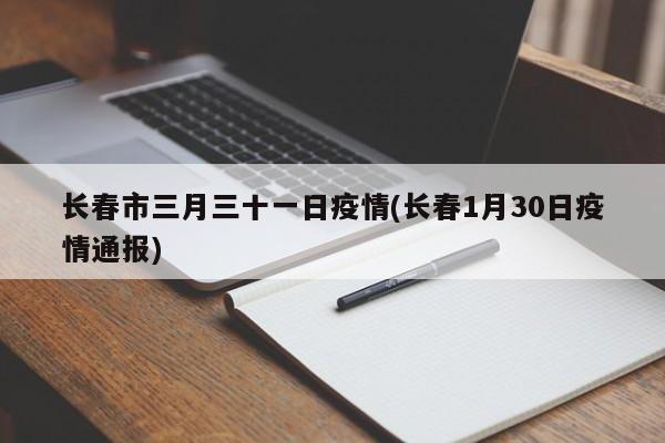 长春市三月三十一日疫情(长春1月30日疫情通报)