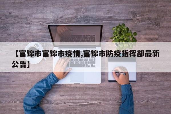 【富锦市富锦市疫情,富锦市防疫指挥部最新公告】