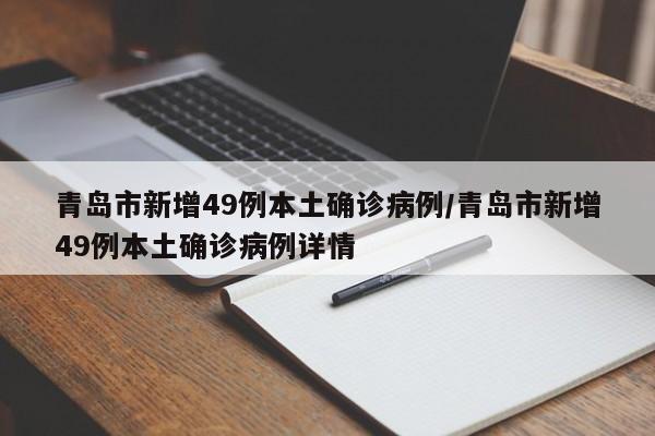 青岛市新增49例本土确诊病例/青岛市新增49例本土确诊病例详情