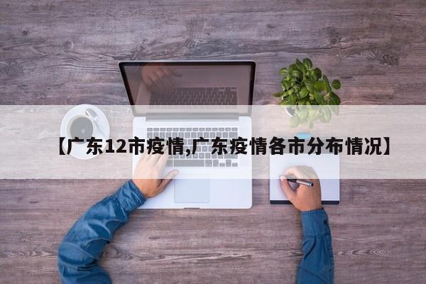 【广东12市疫情,广东疫情各市分布情况】