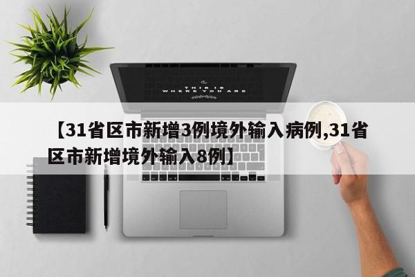 【31省区市新增3例境外输入病例,31省区市新增境外输入8例】