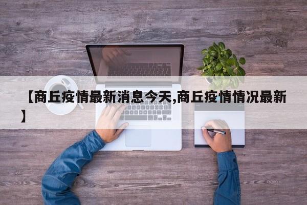 【商丘疫情最新消息今天,商丘疫情情况最新】