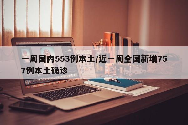 一周国内553例本土/近一周全国新增757例本土确诊