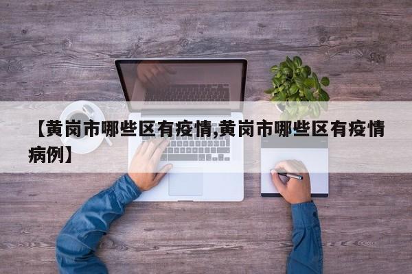 【黄岗市哪些区有疫情,黄岗市哪些区有疫情病例】