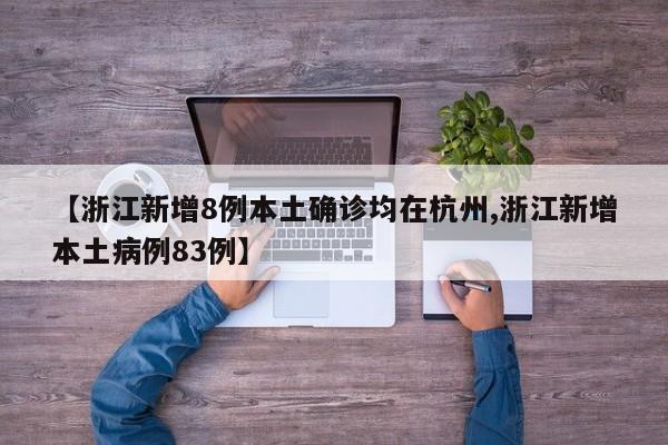 【浙江新增8例本土确诊均在杭州,浙江新增本土病例83例】