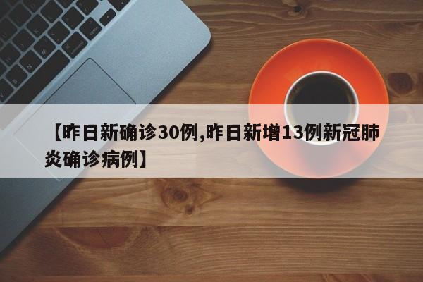 【昨日新确诊30例,昨日新增13例新冠肺炎确诊病例】