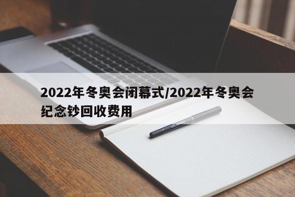 2022年冬奥会闭幕式/2022年冬奥会纪念钞回收费用