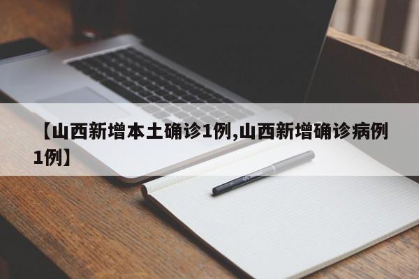 【山西新增本土确诊1例,山西新增确诊病例1例】
