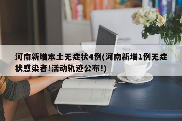 河南新增本土无症状4例(河南新增1例无症状感染者!活动轨迹公布!)