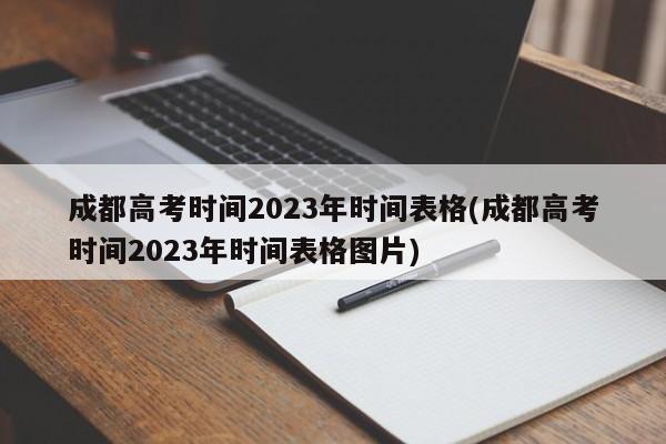 成都高考时间2023年时间表格(成都高考时间2023年时间表格图片)