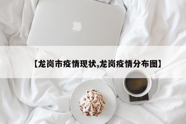 【龙岗市疫情现状,龙岗疫情分布图】