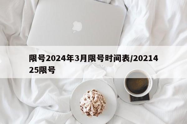 限号2024年3月限号时间表/2021425限号