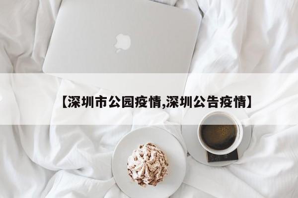 【深圳市公园疫情,深圳公告疫情】