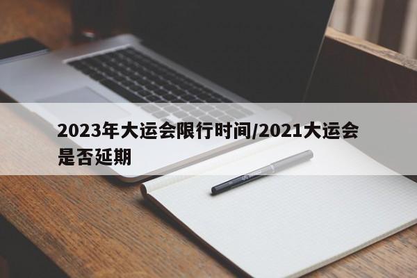 2023年大运会限行时间/2021大运会是否延期