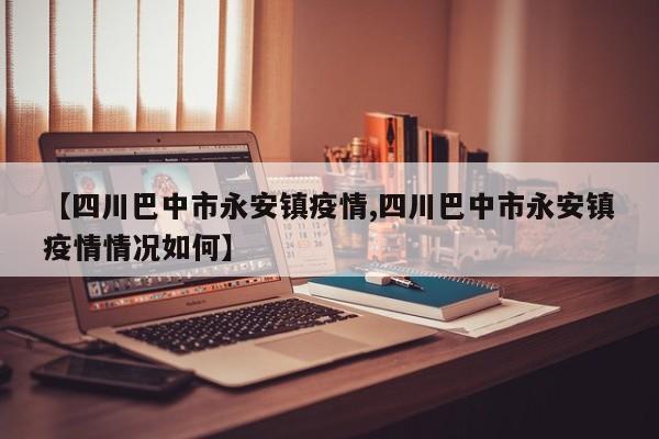 【四川巴中市永安镇疫情,四川巴中市永安镇疫情情况如何】
