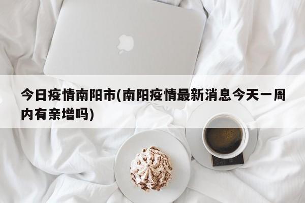 今日疫情南阳市(南阳疫情最新消息今天一周内有亲增吗)