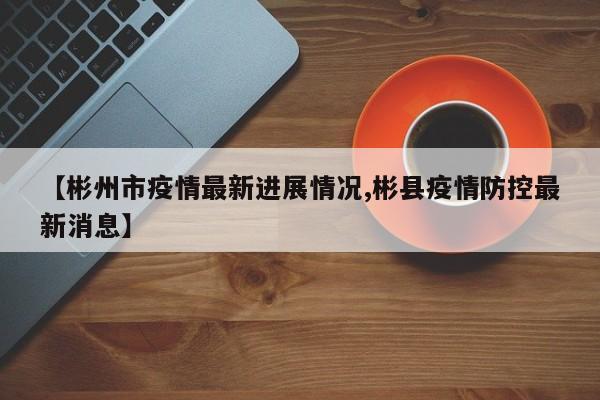 【彬州市疫情最新进展情况,彬县疫情防控最新消息】