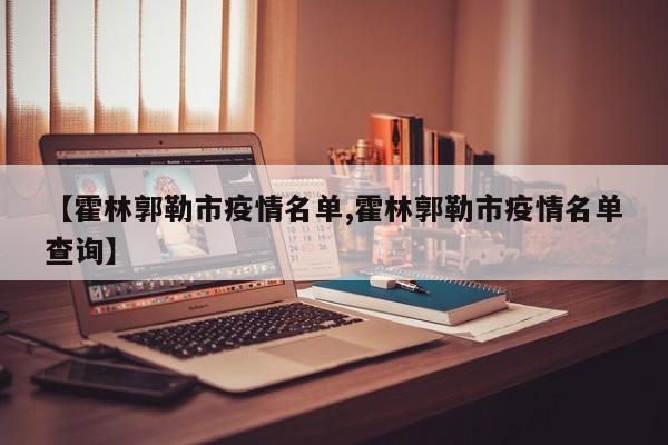 【霍林郭勒市疫情名单,霍林郭勒市疫情名单查询】
