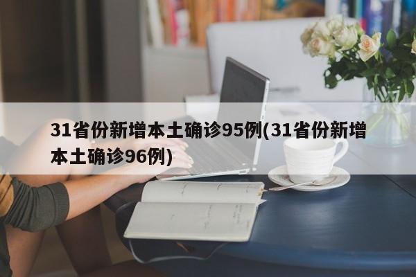 31省份新增本土确诊95例(31省份新增本土确诊96例)