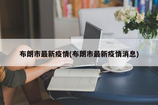 布朗市最新疫情(布朗市最新疫情消息)