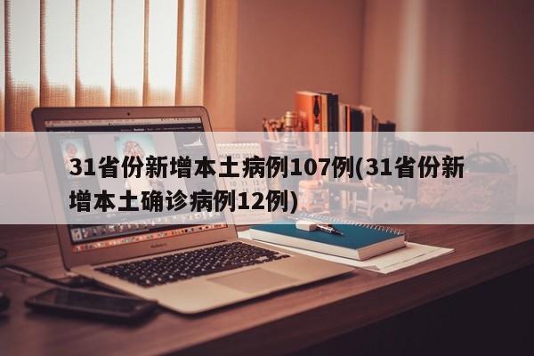 31省份新增本土病例107例(31省份新增本土确诊病例12例)