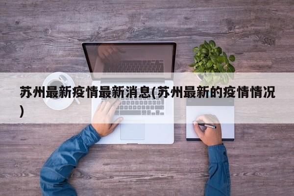 苏州最新疫情最新消息(苏州最新的疫情情况)