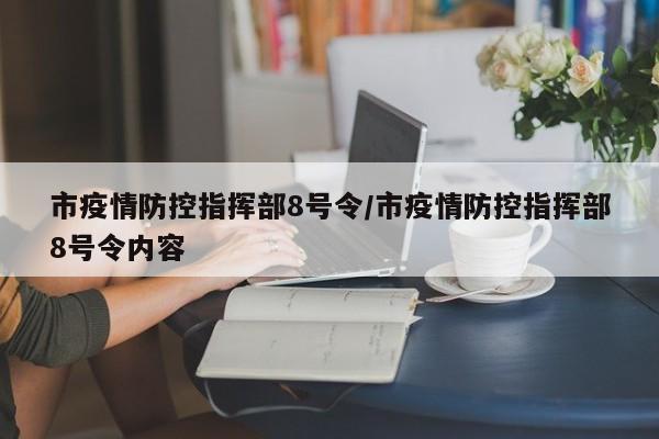 市疫情防控指挥部8号令/市疫情防控指挥部8号令内容